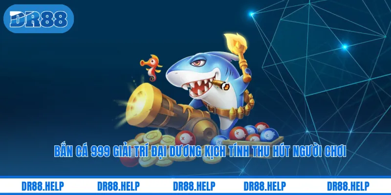 Bắn Cá 999 Giải Trí Đại Dương Kịch Tính Thu Hút Người Chơi