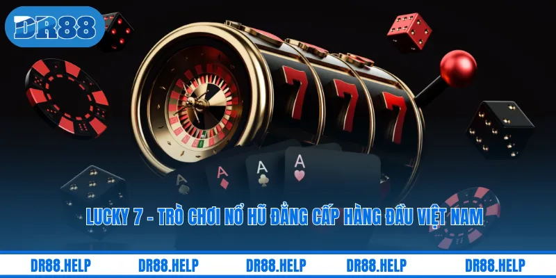 Lucky 7 - Trò Chơi Nổ Hũ Đẳng Cấp Hàng Đầu Việt Nam