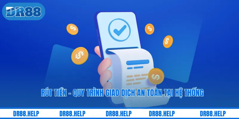 Rút Tiền - Quy Trình Giao Dịch An Toàn Tại Hệ Thống